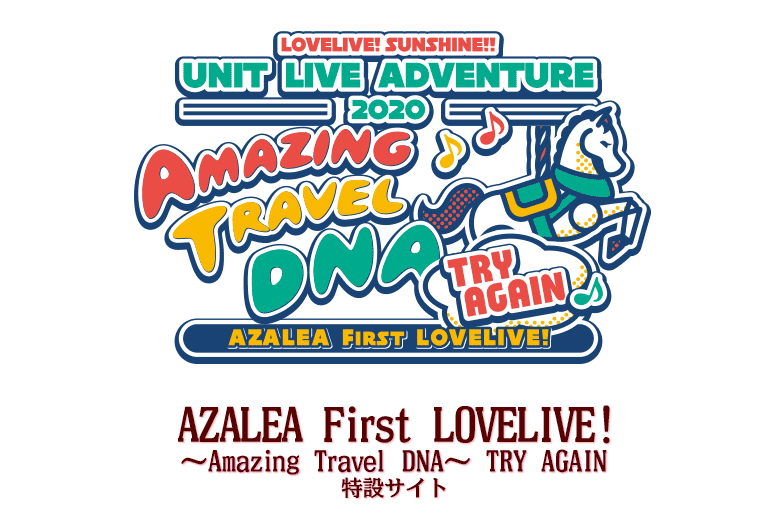 LOVELIVE! SUNSHINE!! UNIT LIVE ADVENTURE 2020
AZALEA First LOVELIVE! ~Amazing Travel DNA~ TRY AGAIN
特設サイト